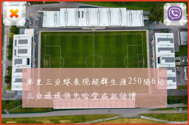 库里三分球表现超群生涯250场6记三分遥遥领先哈登成就倍增