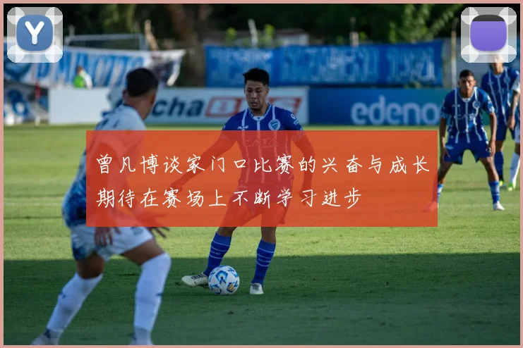 曾凡博谈家门口比赛的兴奋与成长期待在赛场上不断学习进步