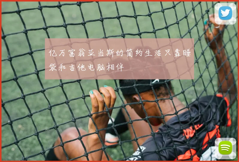亿万富翁亚当斯的简约生活只靠睡袋和吉他电脑相伴