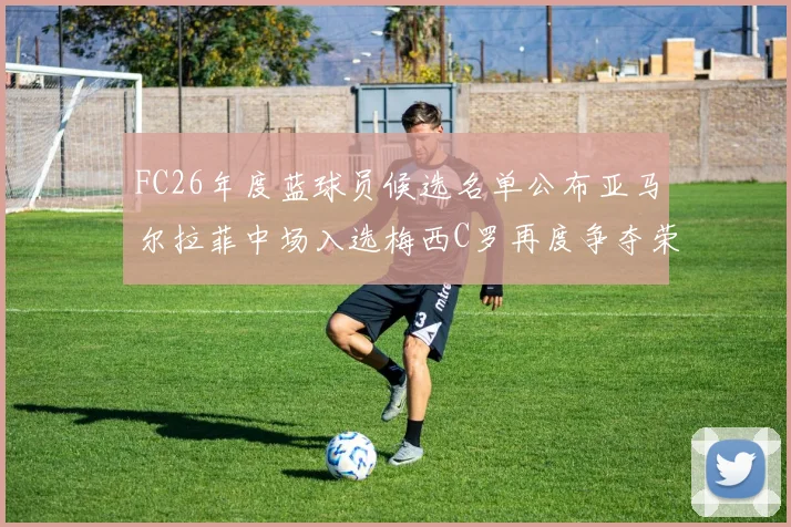 FC26年度蓝球员候选名单公布亚马尔拉菲中场入选梅西C罗再度争夺荣誉