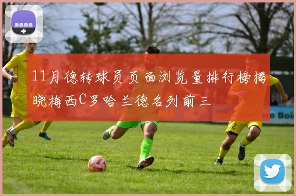 11月德转球员页面浏览量排行榜揭晓梅西C罗哈兰德名列前三