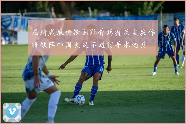 尼科威廉姆斯因耻骨疼痛反复发作将缺阵四周决定不进行手术治疗