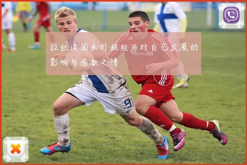 拉杜谈国米外租经历对自己发展的影响与感激之情