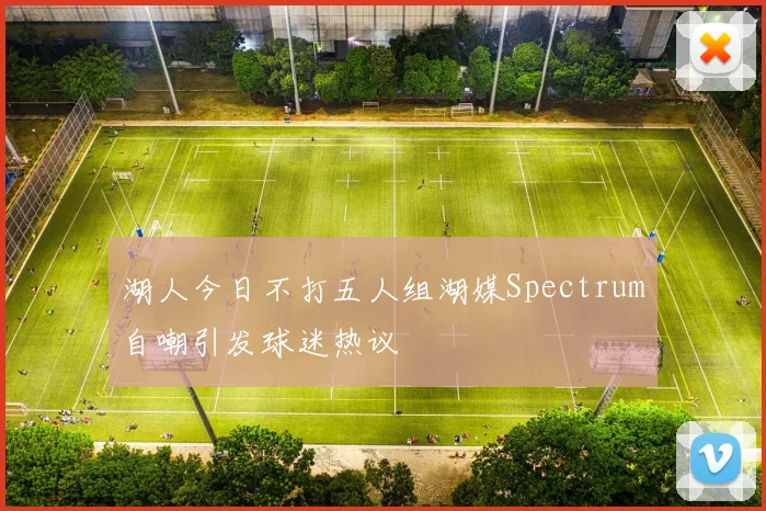 湖人今日不打五人组湖媒Spectrum自嘲引发球迷热议