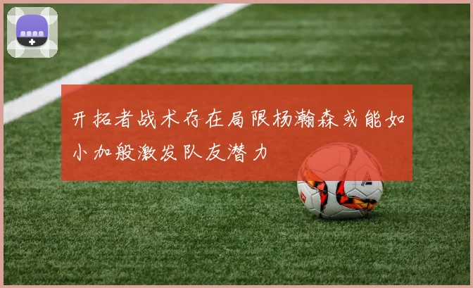 开拓者战术存在局限杨瀚森或能如小加般激发队友潜力