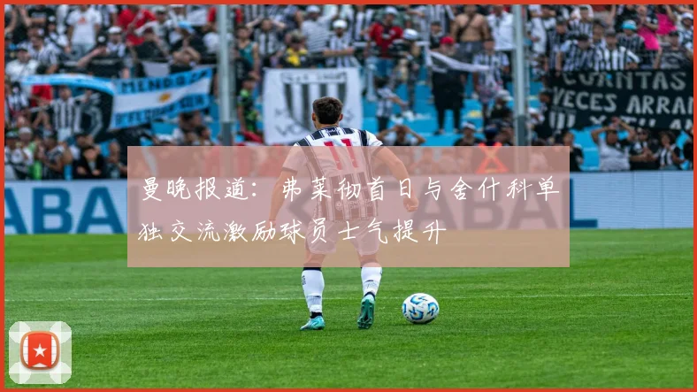曼晚报道：弗莱彻首日与舍什科单独交流激励球员士气提升