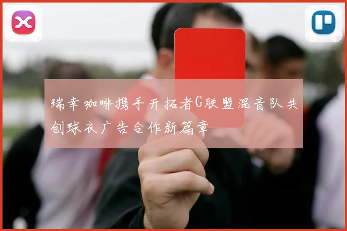 瑞幸咖啡携手开拓者G联盟混音队共创球衣广告合作新篇章