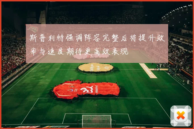 斯普利特强调阵容完整后将提升效率与速度期待更高效表现