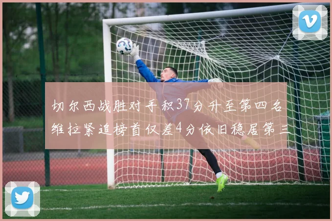 切尔西战胜对手积37分升至第四名维拉紧追榜首仅差4分依旧稳居第三