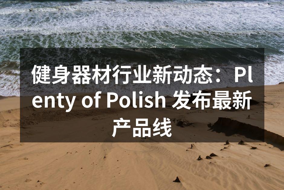 健身器材行业新动态：Plenty of Polish 发布最新产品线