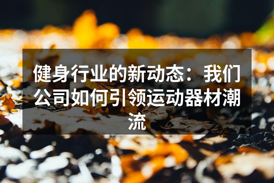 健身行业的新动态：我们公司如何引领运动器材潮流