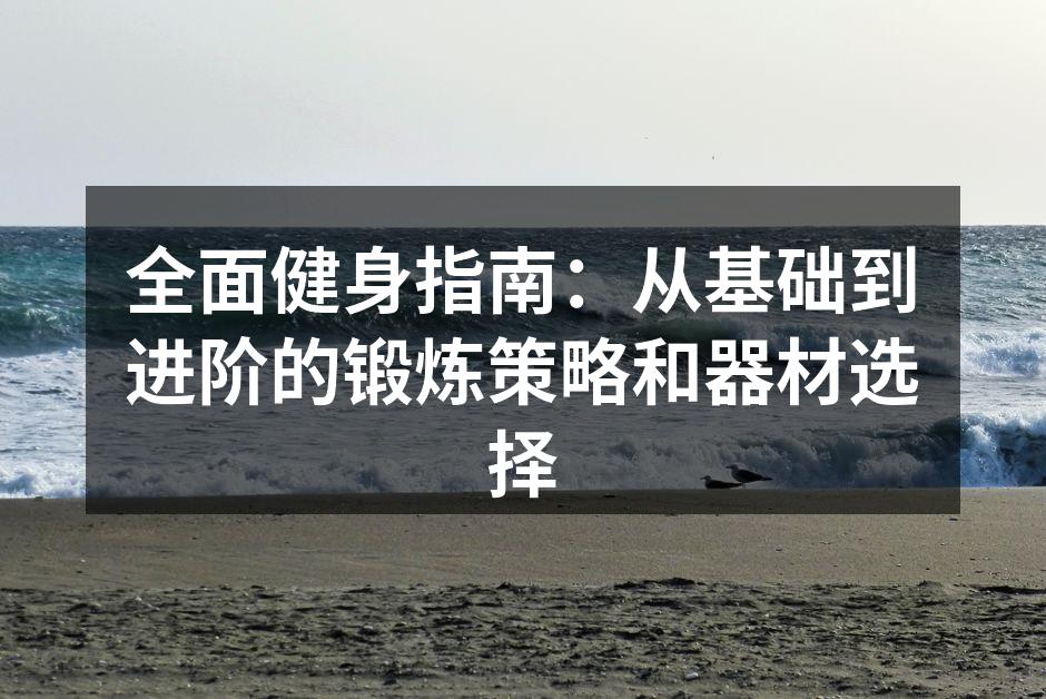 全面健身指南：从基础到进阶的锻炼策略和器材选择