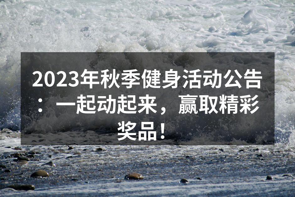 2023年秋季健身活动公告：一起动起来，赢取精彩奖品！