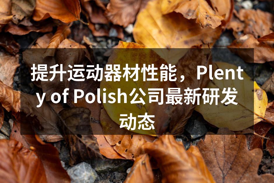 提升运动器材性能，Plenty of Polish公司最新研发动态